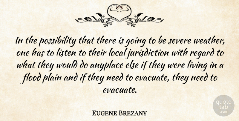 Eugene Brezany Quote About Flood, Listen, Living, Local, Plain: In The Possibility That There...