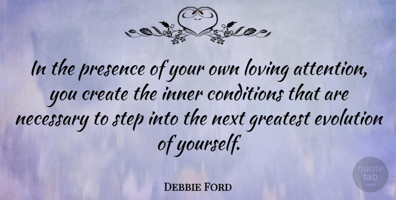 Debbie Ford Quote About Conditions, Create, Inner, Loving, Necessary: In The Presence Of Your...