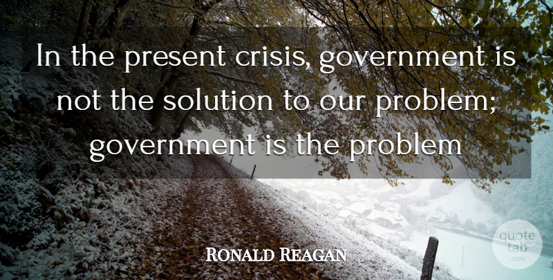 Ronald Reagan Quote About Crisis, Government, Present, Problem, Solution: In The Present Crisis Government...