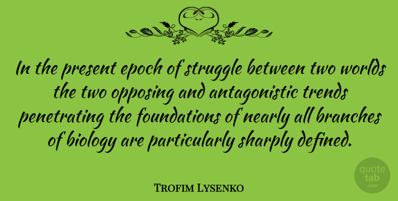 Trofim Lysenko Quote About Branches, Epoch, Nearly, Trends, Worlds: In The Present Epoch Of...