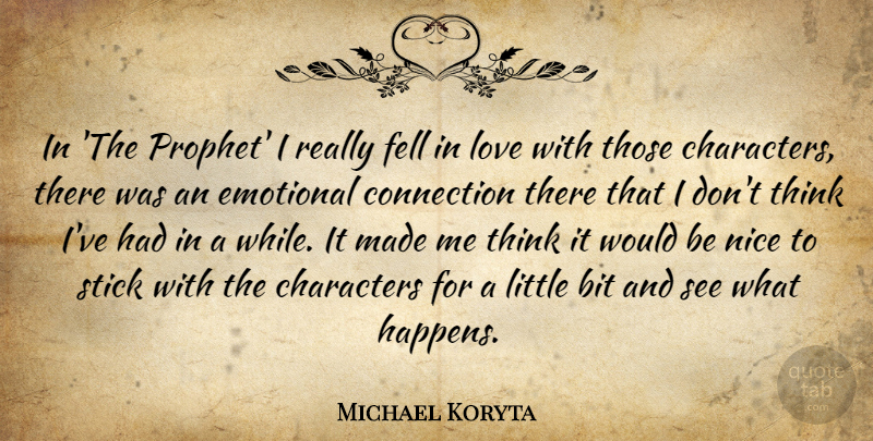 Michael Koryta Quote About Bit, Characters, Connection, Emotional, Fell: In The Prophet I Really...