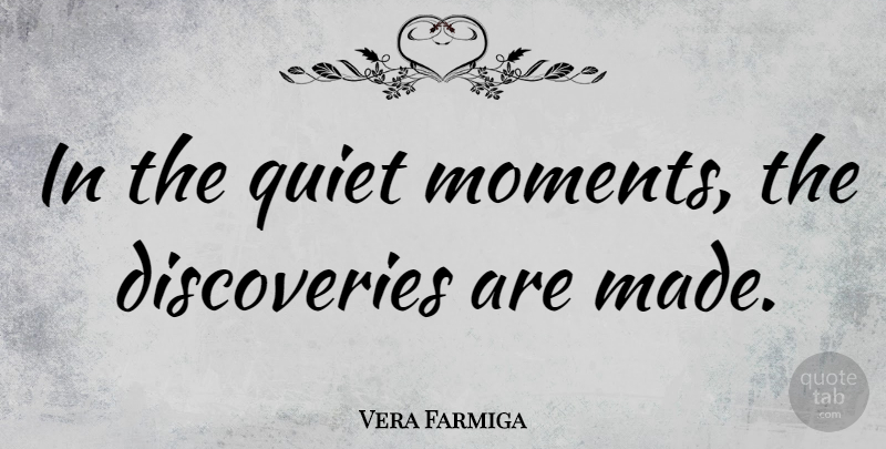 Vera Farmiga Quote About Discovery, Quiet Moments, Made: In The Quiet Moments The...