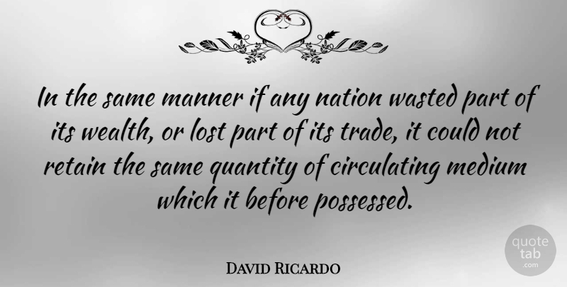 David Ricardo Quote About Wealth, Lost, Mediums: In The Same Manner If...