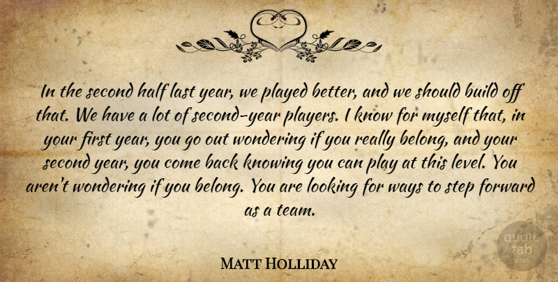 Matt Holliday Quote About Build, Forward, Half, Knowing, Last: In The Second Half Last...