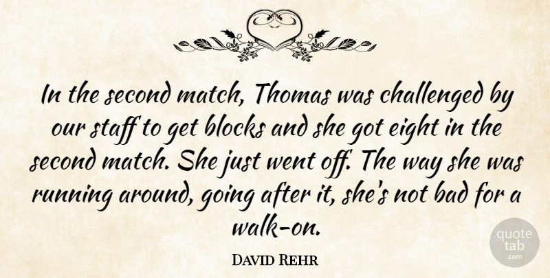 David Rehr Quote About Bad, Blocks, Challenged, Eight, Running: In The Second Match Thomas...