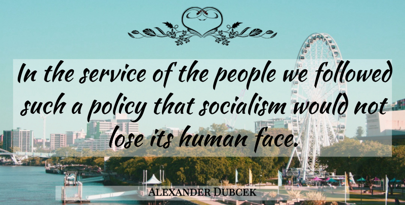 Alexander Dubcek Quote About People, Faces, Socialism: In The Service Of The...