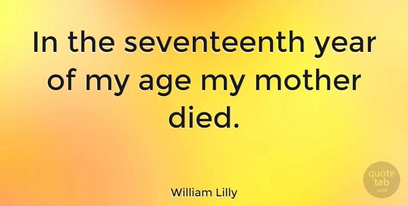 William Lilly Quote About Mother, Years, Age: In The Seventeenth Year Of...