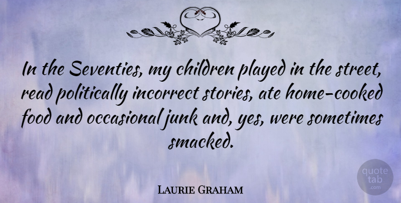 Laurie Graham Quote About Ate, Children, Food, Incorrect, Junk: In The Seventies My Children...
