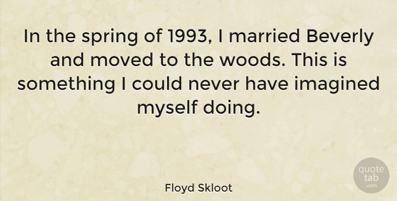 Floyd Skloot Quote About Beverly, Imagined, Moved: In The Spring Of 1993...