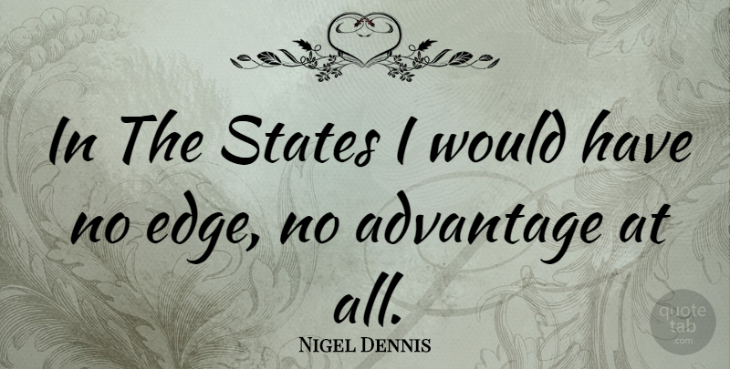 Nigel Dennis Quote About Advantage, States, Edges: In The States I Would...
