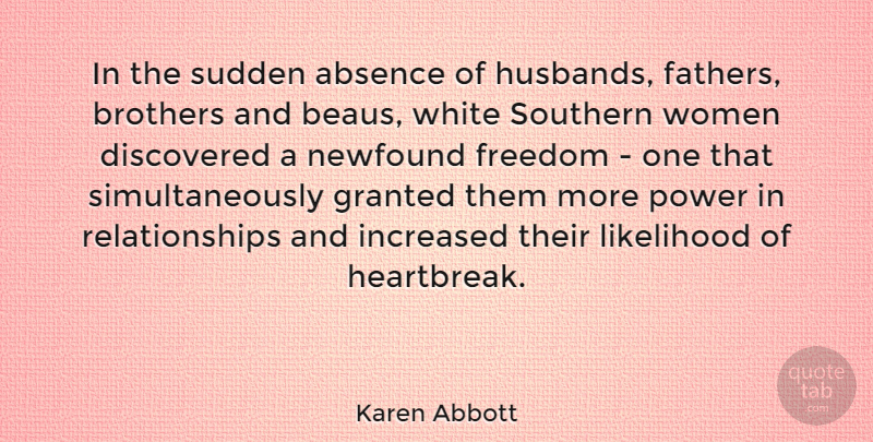 Karen Abbott Quote About Absence, Brothers, Discovered, Freedom, Granted: In The Sudden Absence Of...