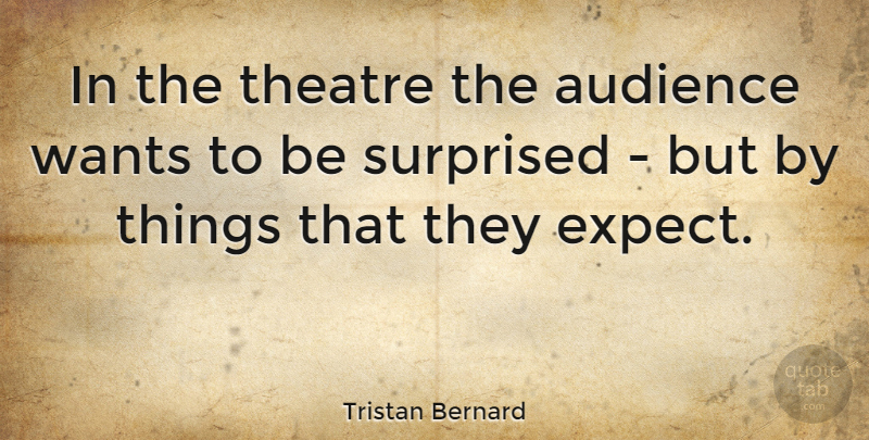 Tristan Bernard Quote About Surprised, Wants: In The Theatre The Audience...