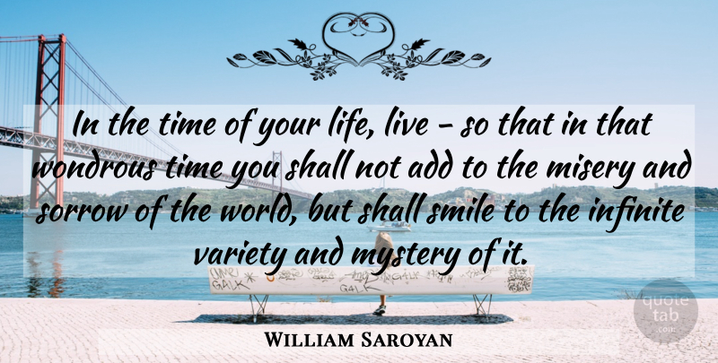 William Saroyan Quote About Add, Infinite, Misery, Mystery, Shall: In The Time Of Your...