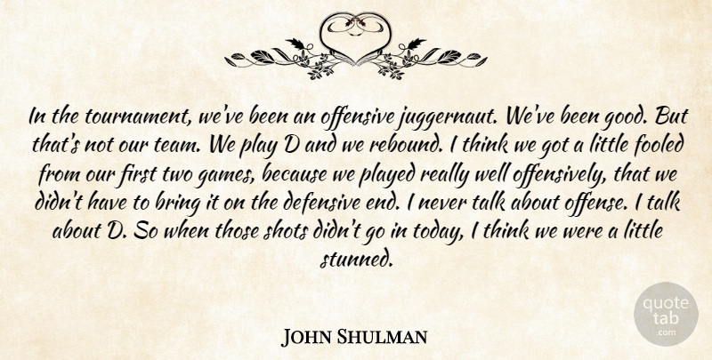 John Shulman Quote About Bring, Defensive, Fooled, Offensive, Played: In The Tournament Weve Been...