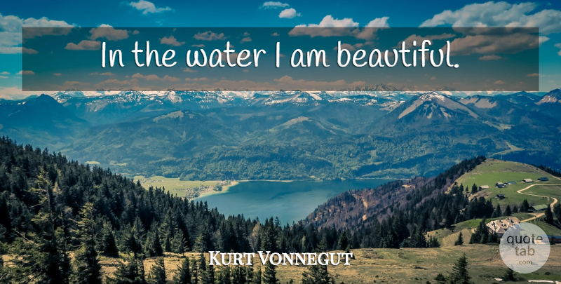 Kurt Vonnegut Quote About Beautiful, Water, I Am Beautiful: In The Water I Am...