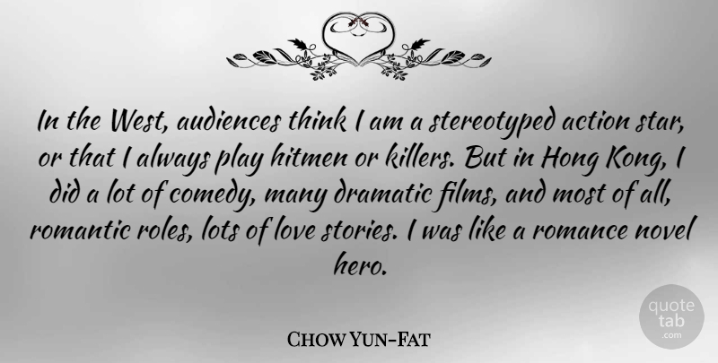Chow Yun-Fat Quote About Action, Audiences, Dramatic, Lots, Love: In The West Audiences Think...