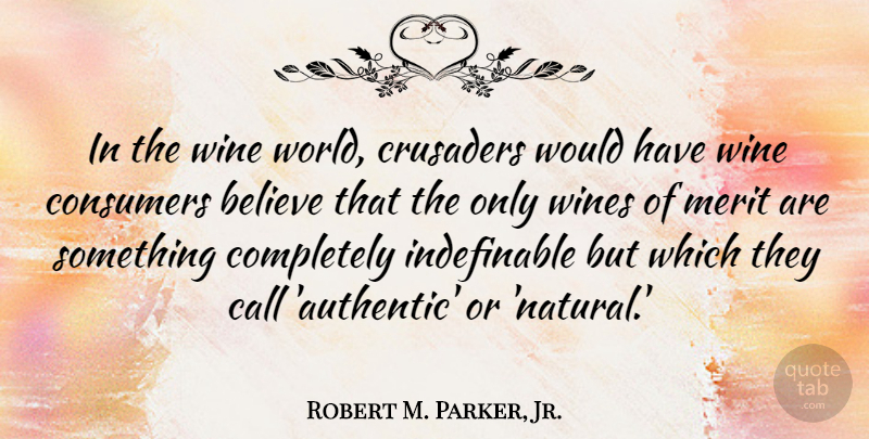 Robert M. Parker, Jr. Quote About Believe, Call, Consumers, Merit, Wines: In The Wine World Crusaders...