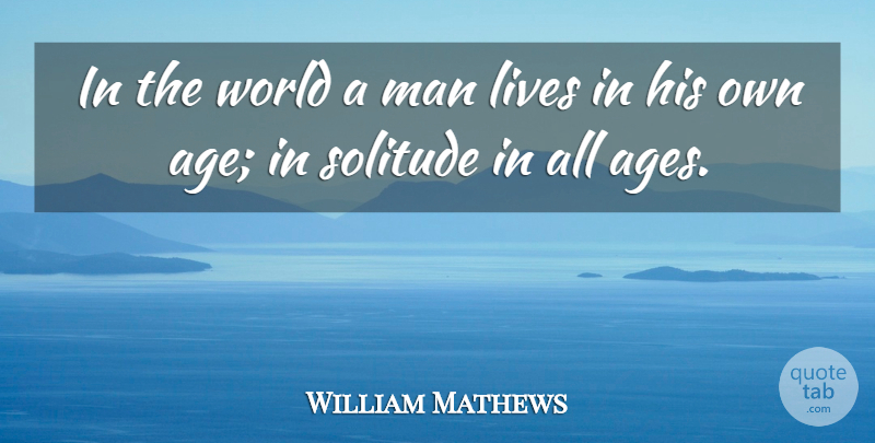 William Mathews Quote About Men, Solitude, Age: In The World A Man...