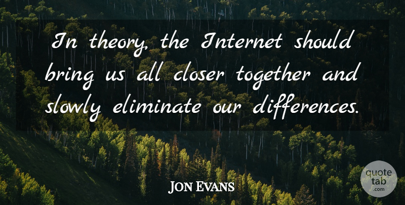 Jon Evans Quote About Bring, Closer, Eliminate, Internet, Slowly: In Theory The Internet Should...