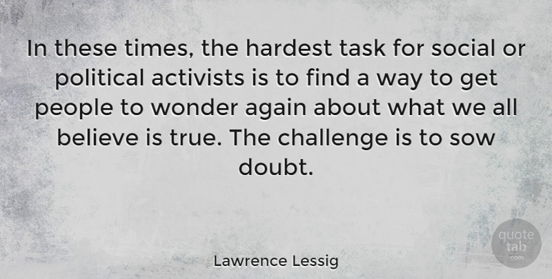 Lawrence Lessig Quote About Believe, People, Political: In These Times The Hardest...