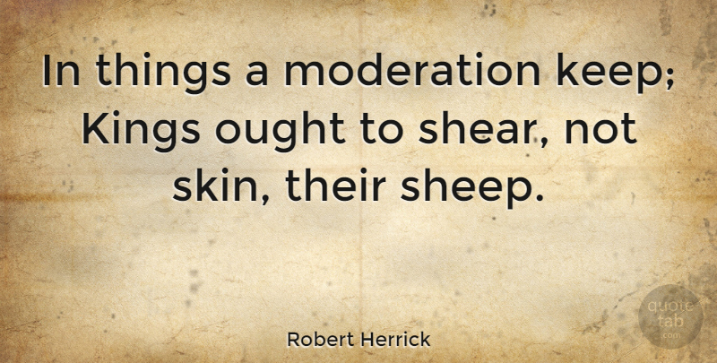Robert Herrick Quote About Kings, Sheep, Skins: In Things A Moderation Keep...