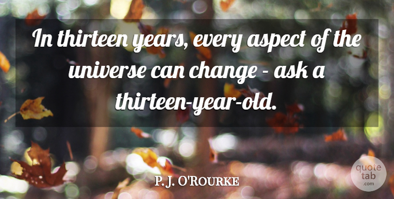 P. J. O'Rourke Quote About Aspect, Change, Thirteen: In Thirteen Years Every Aspect...