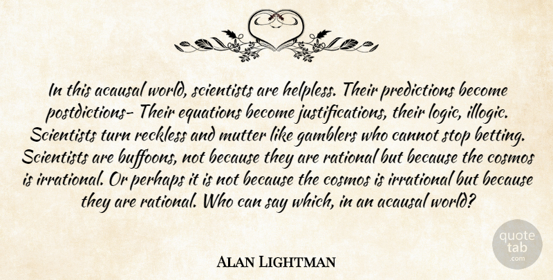 Alan Lightman Quote About Science, Cosmos, World: In This Acausal World Scientists...