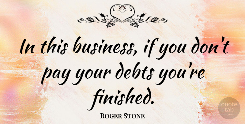 Roger Stone Quote About Pay, Debt, Ifs: In This Business If You...