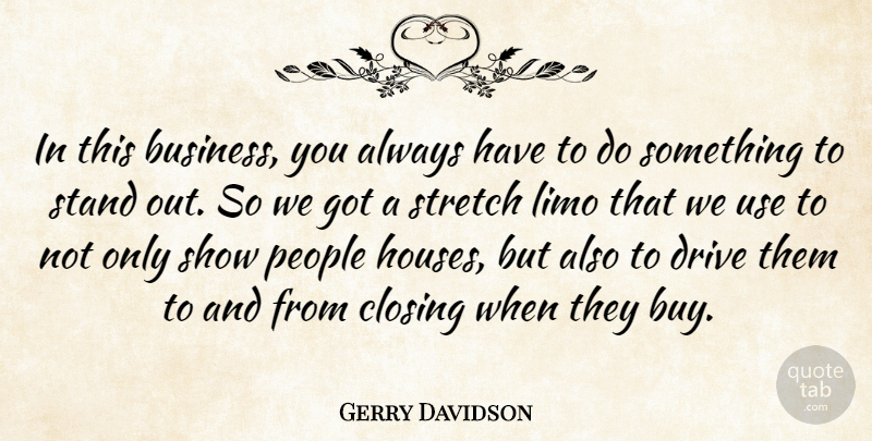 Gerry Davidson Quote About Closing, Drive, People, Stand, Stretch: In This Business You Always...