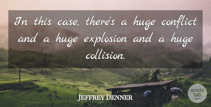 Jeffrey Denner Quote About Conflict, Explosion, Huge: In This Case Theres A...