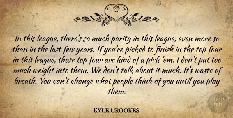 Kyle Crookes Quote About Change, Few, Finish, Four, Last: In This League Theres So...