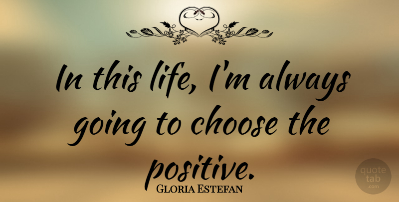 Gloria Estefan Quote About Life, Positive: In This Life Im Always...