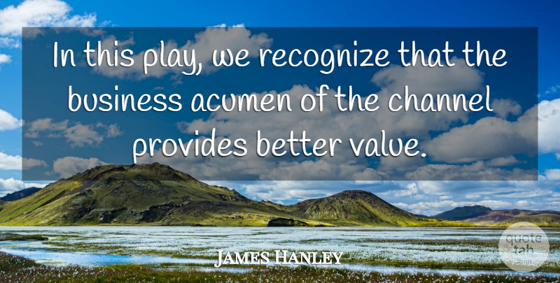 James Hanley Quote About Acumen, Business, Channel, Provides, Recognize: In This Play We Recognize...