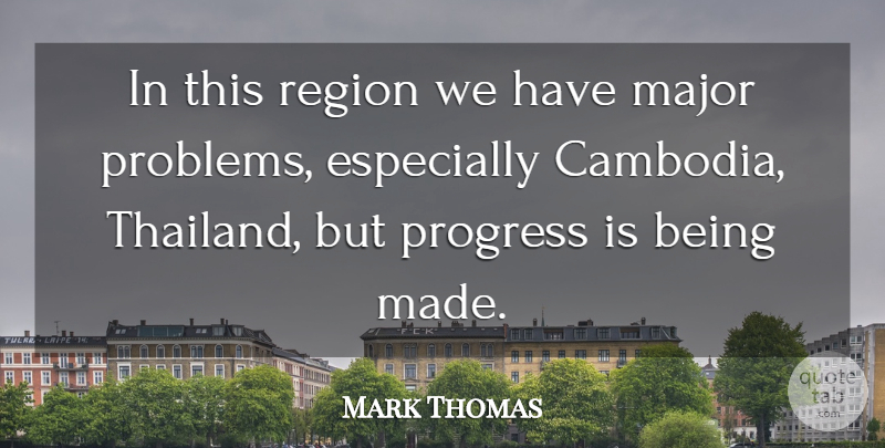 Mark Thomas Quote About Major, Problems, Progress, Region: In This Region We Have...