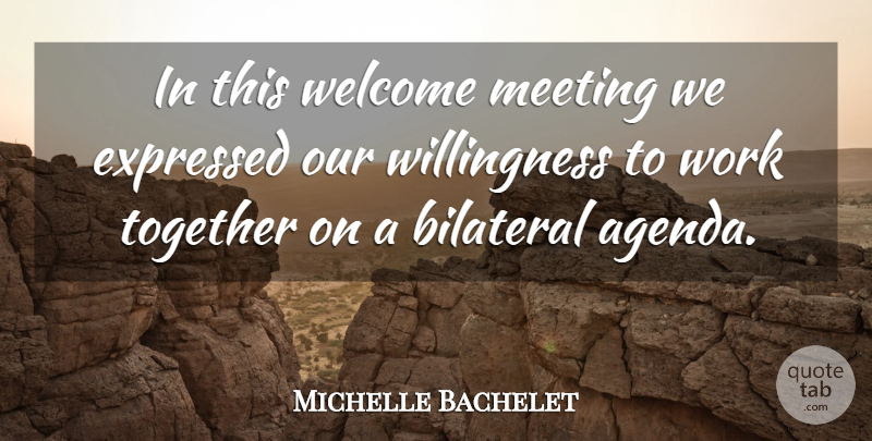 Michelle Bachelet Quote About Expressed, Meeting, Together, Welcome, Work: In This Welcome Meeting We...