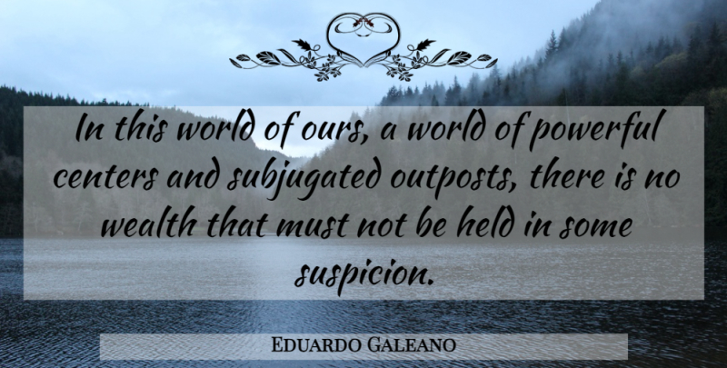 Eduardo Galeano Quote About Powerful, World, Wealth: In This World Of Ours...