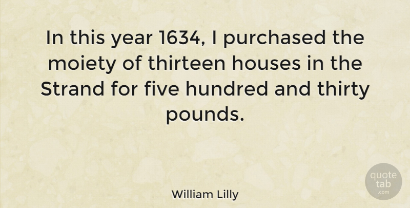 William Lilly Quote About Years, House, Pounds: In This Year 1634 I...