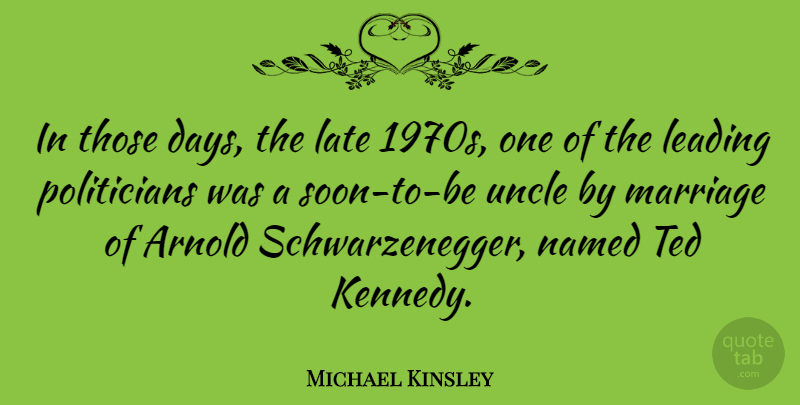 Michael Kinsley Quote About Uncles, Politician, Schwarzenegger: In Those Days The Late...