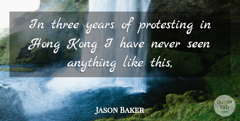 Jason Baker Quote About Kong, Protesting, Seen, Three: In Three Years Of Protesting...