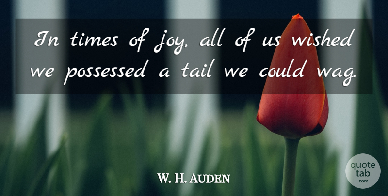 W. H. Auden Quote About Dog, Joy, Wags: In Times Of Joy All...