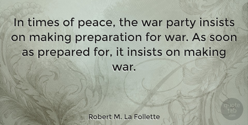 Robert M. La Follette Quote About Insists, Peace, Prepared, Soon, War: In Times Of Peace The...