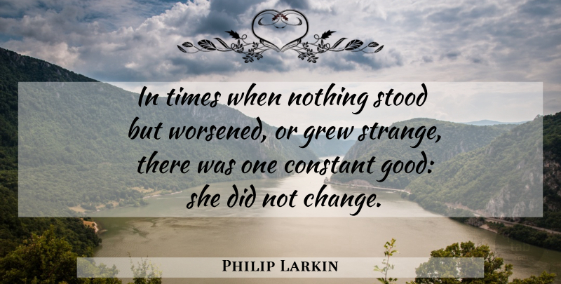 Philip Larkin Quote About Strange, Grew, Constant: In Times When Nothing Stood...
