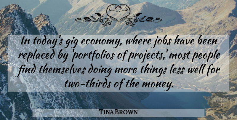 Tina Brown Quote About Gig, Jobs, Less, Money, People: In Todays Gig Economy Where...