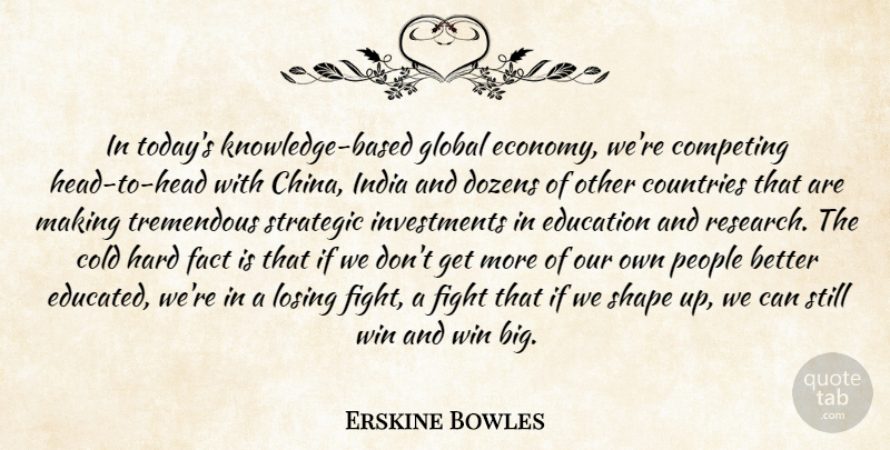 Erskine Bowles Quote About Cold, Competing, Countries, Dozens, Education: In Todays Knowledge Based Global...