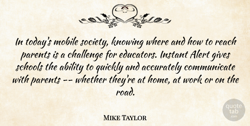 Mike Taylor Quote About Ability, Accurately, Alert, Challenge, Gives: In Todays Mobile Society Knowing...