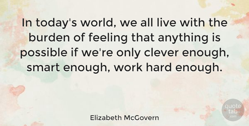 Elizabeth McGovern Quote About Clever, Smart, Hard Work: In Todays World We All...
