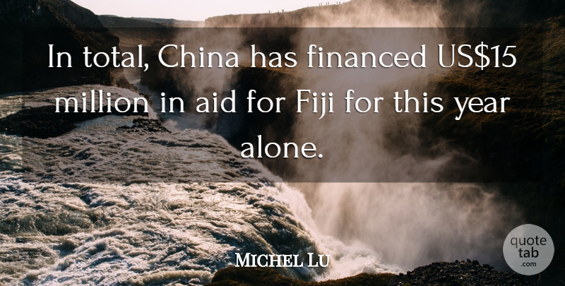Michel Lu Quote About Aid, China, Fiji, Financed, Million: In Total China Has Financed...