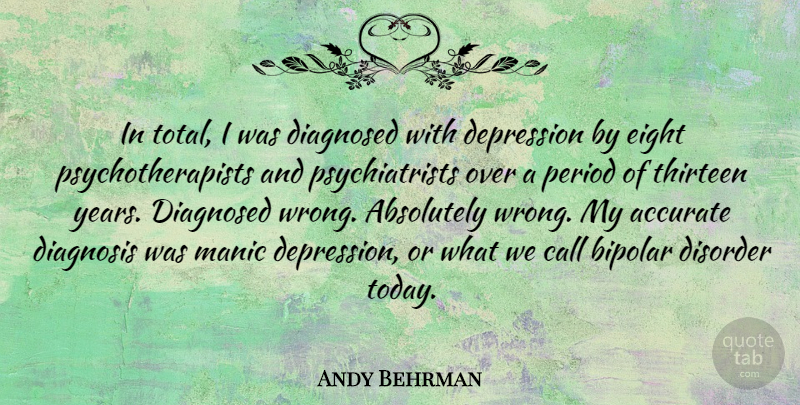 Andy Behrman Quote About Absolutely, Accurate, Bipolar, Call, Diagnosed: In Total I Was Diagnosed...