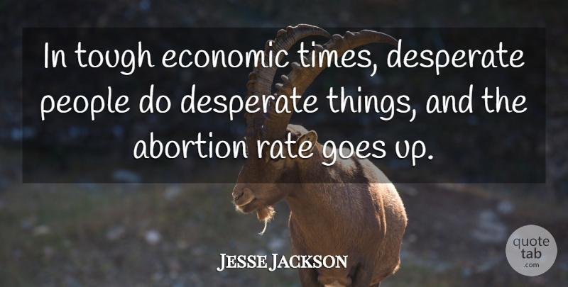 Jesse Jackson Quote About Tough Economic Times, People, Abortion: In Tough Economic Times Desperate...