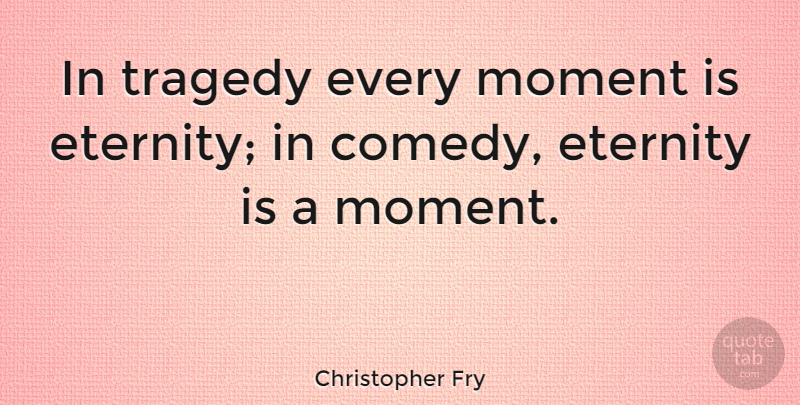 Christopher Fry Quote About Time, Eternity Of Life, Tragedy: In Tragedy Every Moment Is...